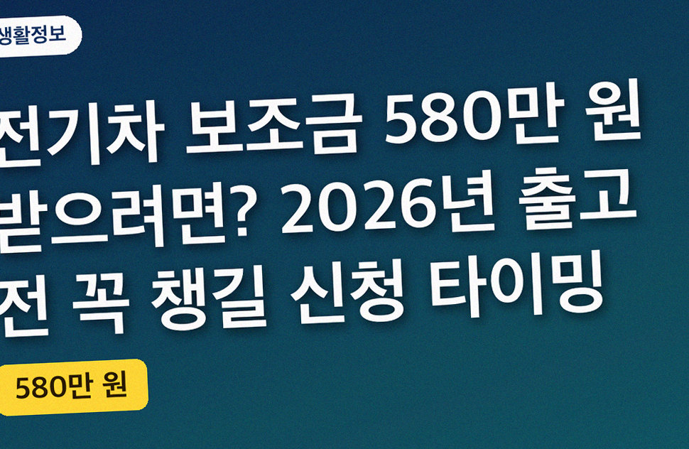 전기차 보조금 580만 원 받으려면? 2026년 출고 전 꼭 챙길 신청 타이밍
