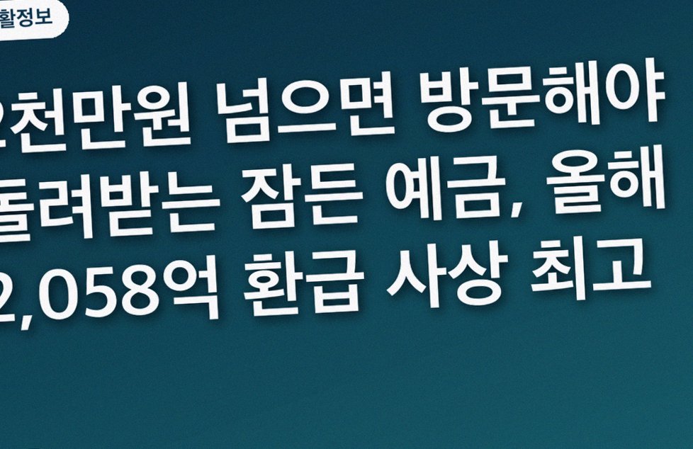 2천만원 넘으면 방문해야 돌려받는 잠든 예금, 올해 2,058억 환급 사상 최고