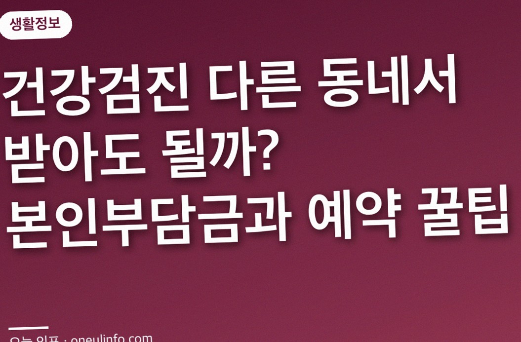 건강검진 다른 동네서 받아도 될까? 본인부담금과 예약 꿀팁