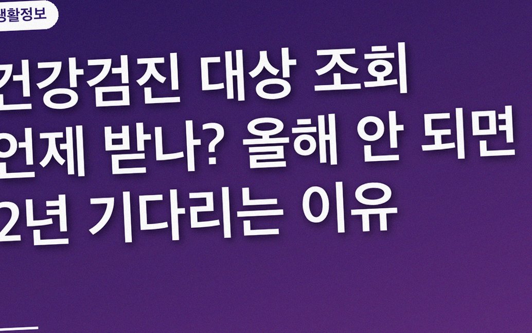 건강검진 대상 조회 언제 받나? 올해 안 되면 2년 기다리는 이유
