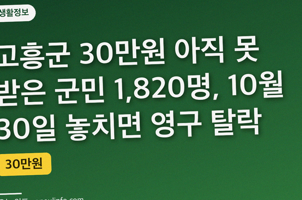 고흥군 30만원 아직 못 받은 군민 1,820명, 10월 30일 놓치면 영구 탈락