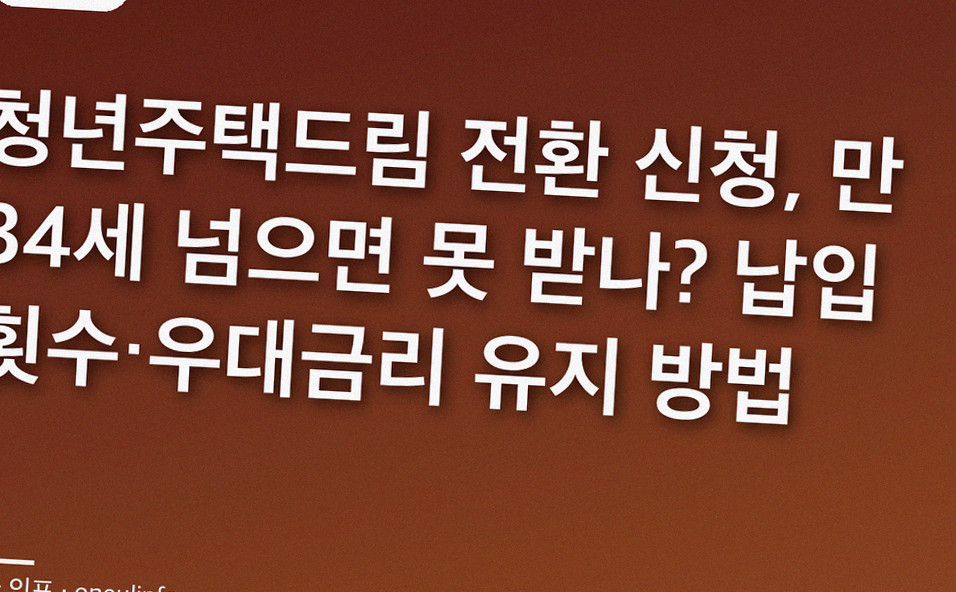 청년주택드림 전환 신청, 만 34세 넘으면 못 받나? 납입 횟수·우대금리 유지 방법