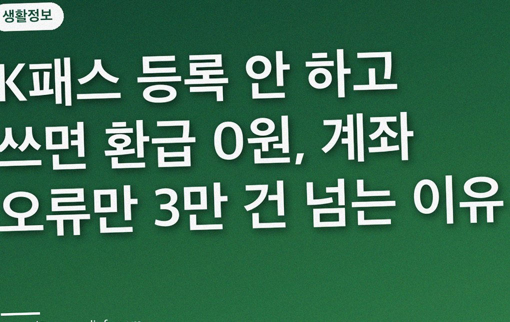 K패스 등록 안 하고 쓰면 환급 0원, 계좌 오류만 3만 건 넘는 이유