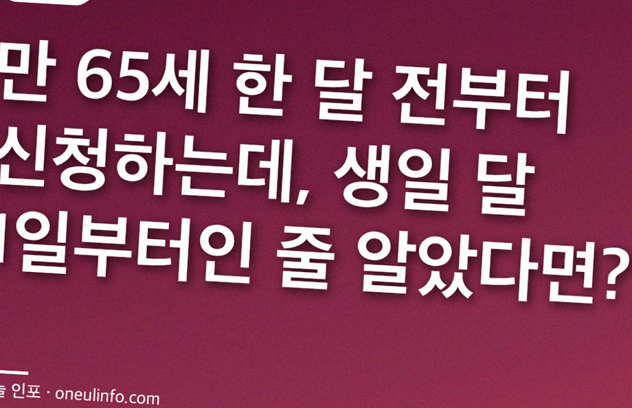 만 65세 한 달 전부터 신청하는데, 생일 달 1일부터인 줄 알았다면?