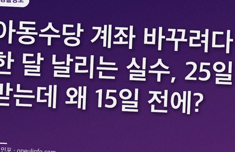 아동수당 계좌 바꾸려다 한 달 날리는 실수, 25일 받는데 왜 15일 전에?