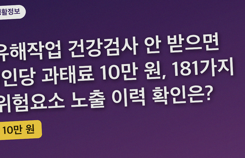 유해작업 건강검사 안 받으면 1인당 과태료 10만 원, 181가지 위험요소 노출 이력 확인은?