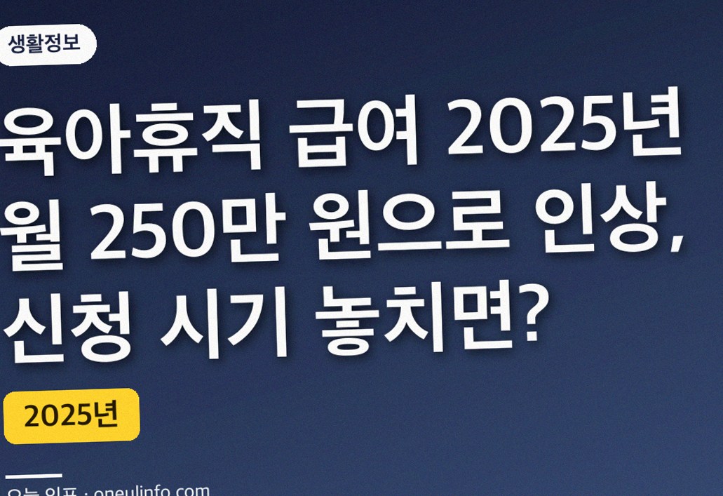 육아휴직 급여 2025년 월 250만 원으로 인상, 신청 시기 놓치면?