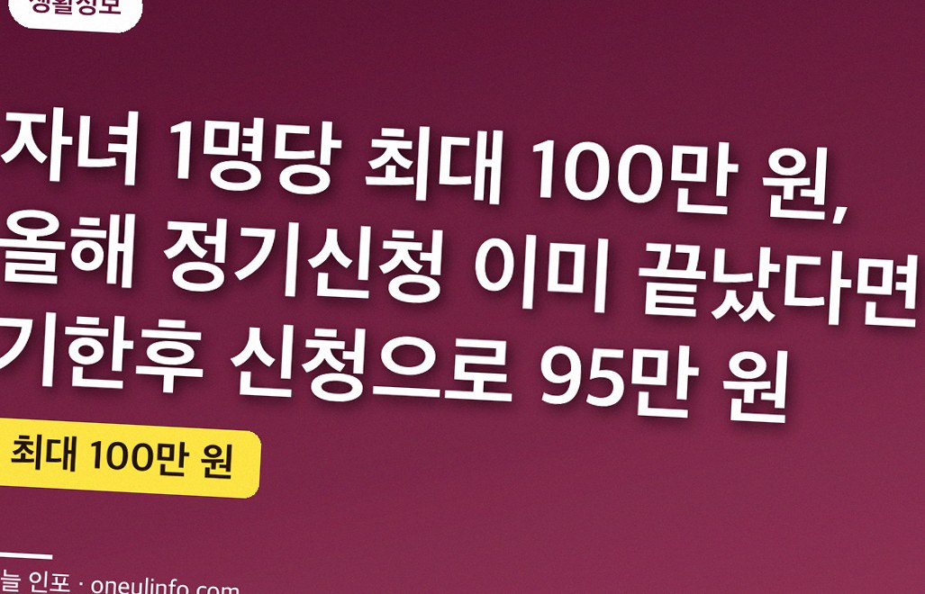 자녀 1명당 최대 100만 원, 올해 정기신청 이미 끝났다면 기한후 신청으로 95만 원