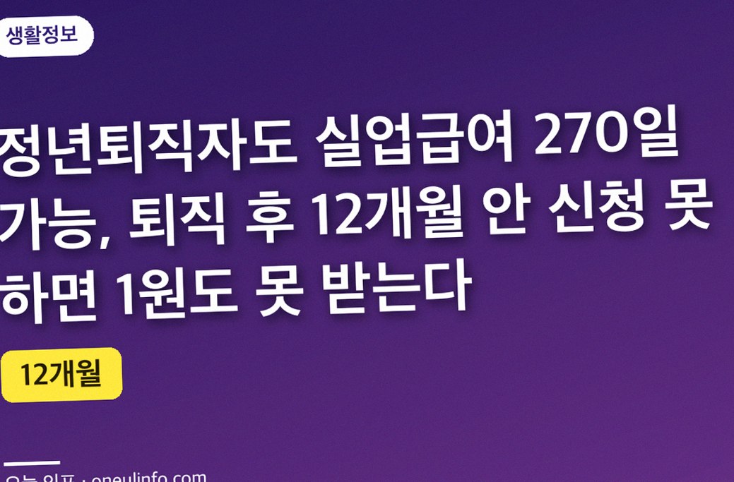 정년퇴직자도 실업급여 270일 가능, 퇴직 후 12개월 안 신청 못 하면 1원도 못 받는다