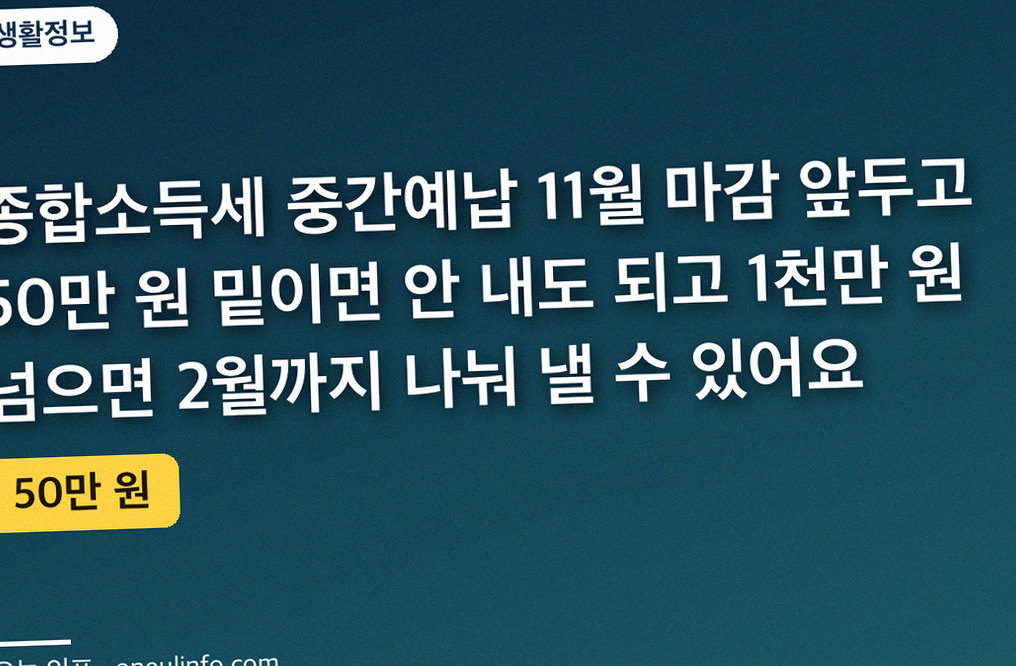 종합소득세 중간예납 11월 마감 앞두고 50만 원 밑이면 안 내도 되고 1천만 원 넘으면 2월까지 나눠 낼 수 있어요
