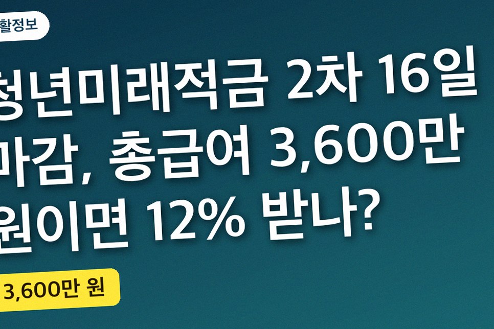 청년미래적금 2차 16일 마감, 총급여 3,600만 원이면 12% 받나?