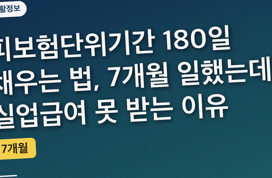 피보험단위기간 180일 채우는 법, 7개월 일했는데 실업급여 못 받는 이유