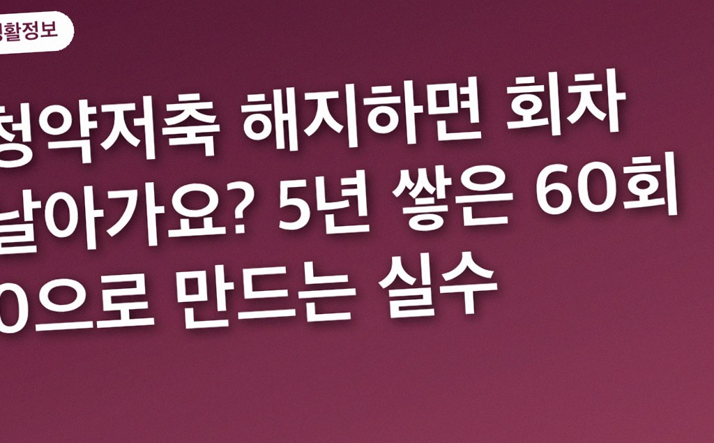 청약저축 해지하면 회차 날아가요? 5년 쌓은 60회 0으로 만드는 실수