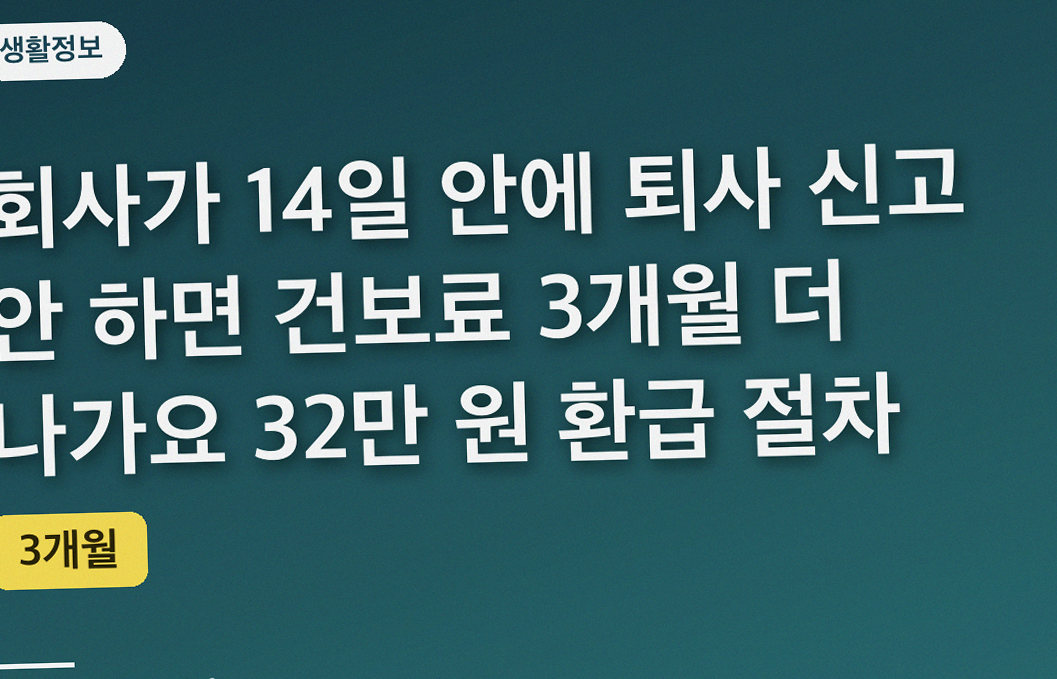 회사가 14일 안에 퇴사 신고 안 하면 건보료 3개월 더 나가요 32만 원 환급 절차