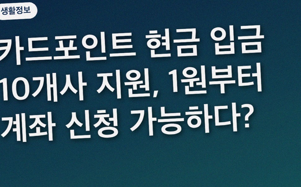 카드포인트 현금 입금 10개사 지원, 1원부터 계좌 신청 가능하다?